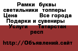 Рамки, буквы, светильники, топперы  › Цена ­ 1 000 - Все города Подарки и сувениры » Услуги   . Татарстан респ.